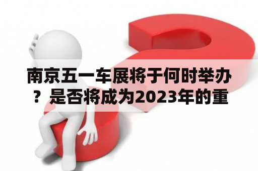 南京五一车展将于何时举办？是否将成为2023年的重头戏？