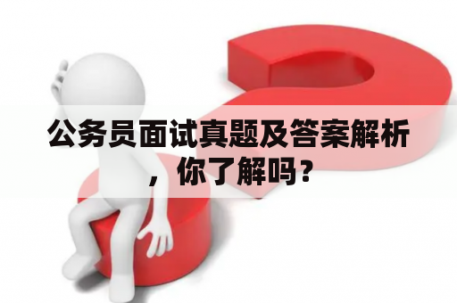 公务员面试真题及答案解析，你了解吗？