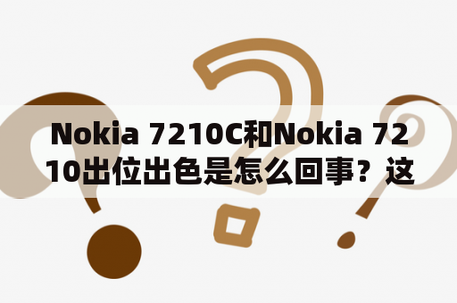 Nokia 7210C和Nokia 7210出位出色是怎么回事？这两款手机有何不同？