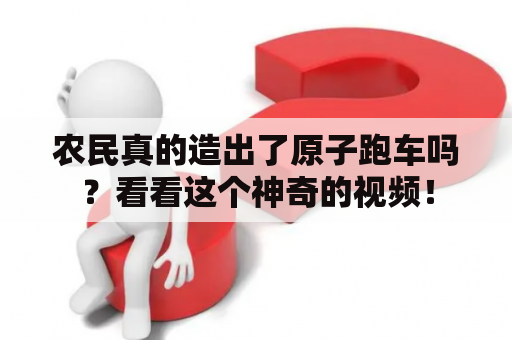 农民真的造出了原子跑车吗？看看这个神奇的视频！