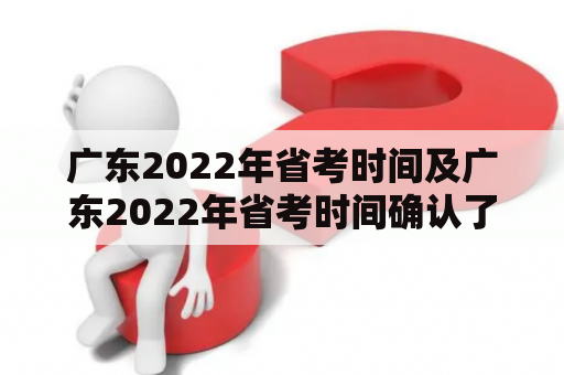 广东2022年省考时间及广东2022年省考时间确认了吗？