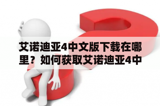 艾诺迪亚4中文版下载在哪里？如何获取艾诺迪亚4中文版？