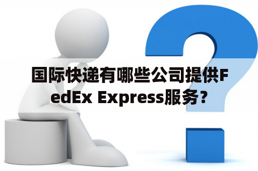 国际快递有哪些公司提供FedEx Express服务？