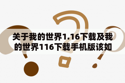 关于我的世界1.16下载及我的世界116下载手机版该如何获取？