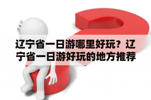 辽宁省一日游哪里好玩？辽宁省一日游好玩的地方推荐