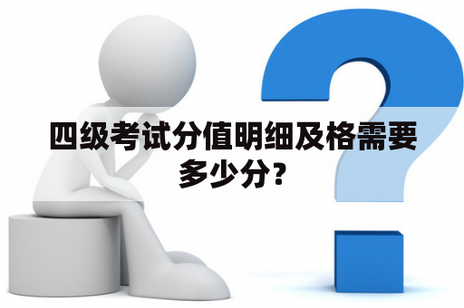 四级考试分值明细及格需要多少分？