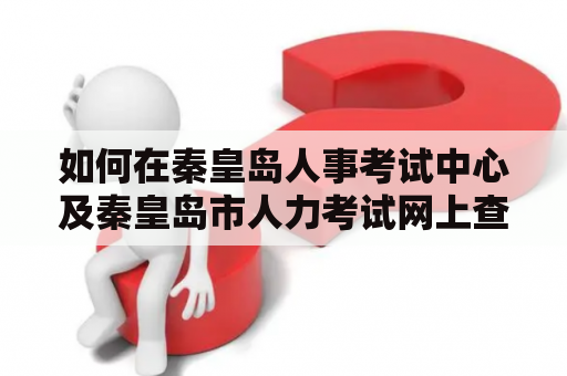 如何在秦皇岛人事考试中心及秦皇岛市人力考试网上查询和报名人力资源考试？