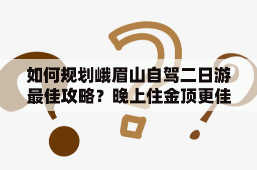 如何规划峨眉山自驾二日游最佳攻略？晚上住金顶更佳