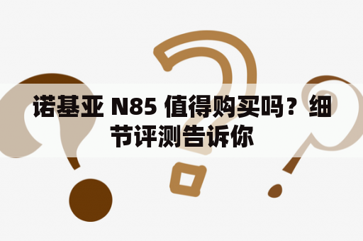 诺基亚 N85 值得购买吗？细节评测告诉你