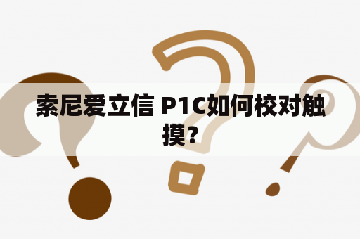 索尼爱立信 P1C如何校对触摸？