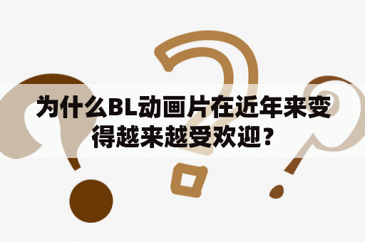 为什么BL动画片在近年来变得越来越受欢迎？