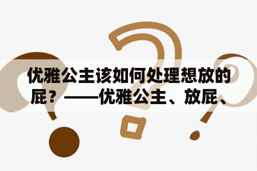 优雅公主该如何处理想放的屁？——优雅公主、放屁、处理方法