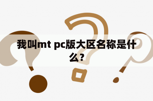 我叫mt pc版大区名称是什么？