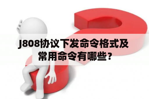 J808协议下发命令格式及常用命令有哪些？