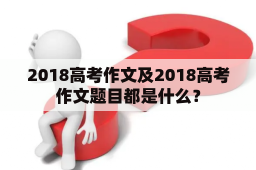 2018高考作文及2018高考作文题目都是什么？