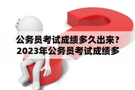 公务员考试成绩多久出来？2023年公务员考试成绩多久出来？