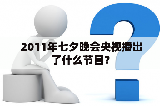  2011年七夕晚会央视播出了什么节目？