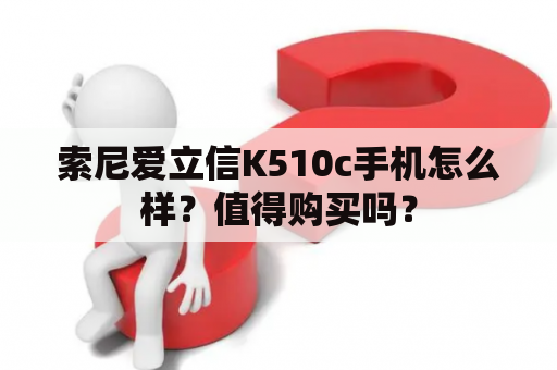 索尼爱立信K510c手机怎么样？值得购买吗？