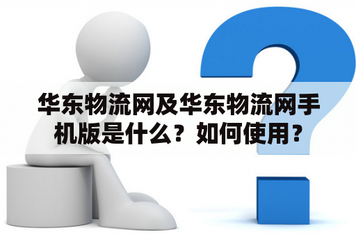 华东物流网及华东物流网手机版是什么？如何使用？