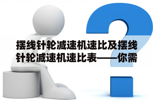 摆线针轮减速机速比及摆线针轮减速机速比表——你需要了解的一切