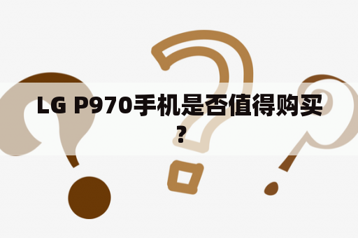 LG P970手机是否值得购买？