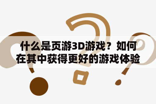 什么是页游3D游戏？如何在其中获得更好的游戏体验？