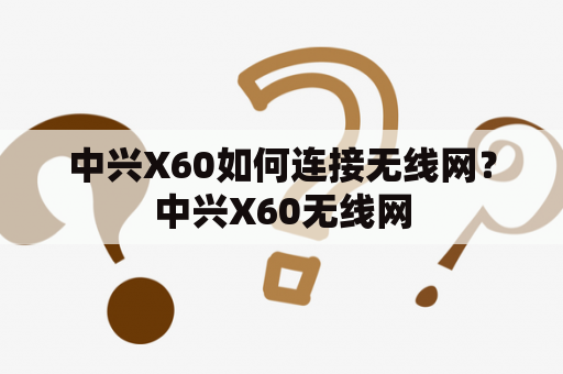 中兴X60如何连接无线网？中兴X60无线网