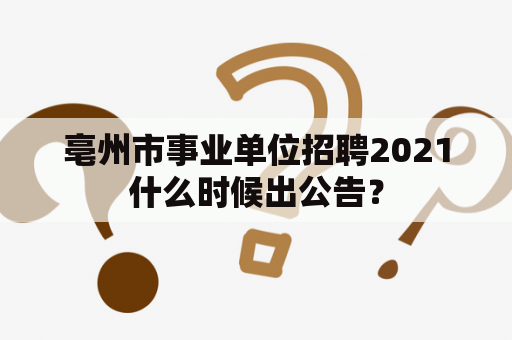 亳州市事业单位招聘2021什么时候出公告？