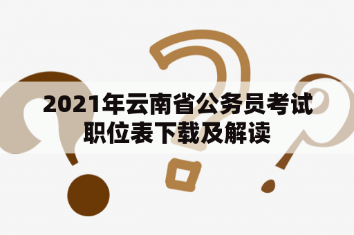 2021年云南省公务员考试职位表下载及解读