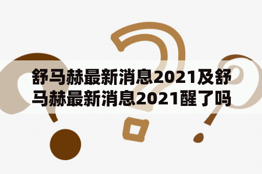 舒马赫最新消息2021及舒马赫最新消息2021醒了吗？