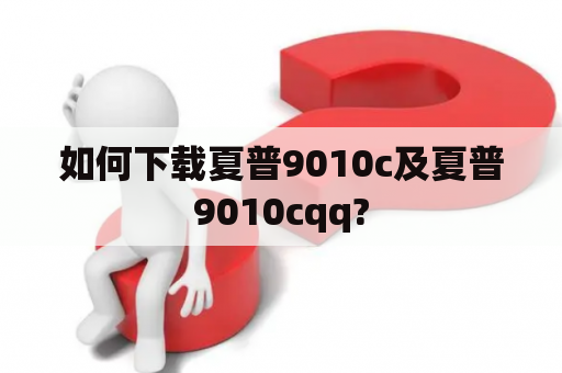 如何下载夏普9010c及夏普9010cqq?