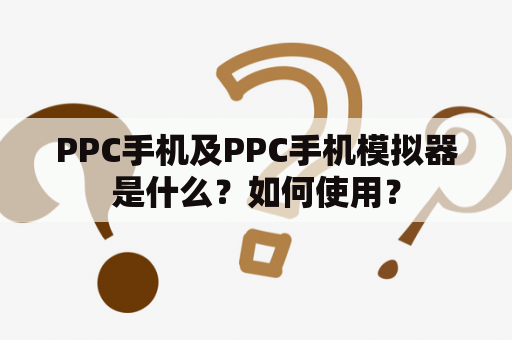 PPC手机及PPC手机模拟器是什么？如何使用？