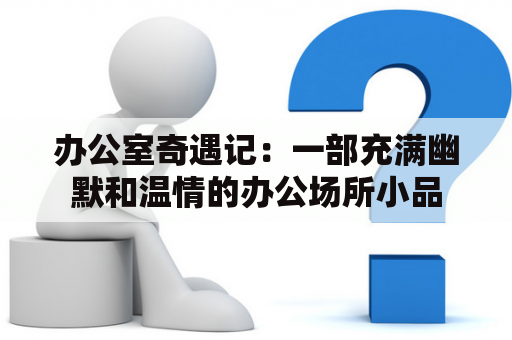 办公室奇遇记：一部充满幽默和温情的办公场所小品