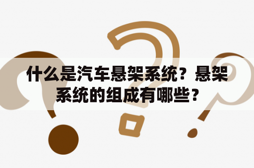 什么是汽车悬架系统？悬架系统的组成有哪些？