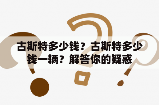 古斯特多少钱？古斯特多少钱一辆？解答你的疑惑