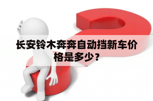 长安铃木奔奔自动挡新车价格是多少？