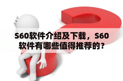 S60软件介绍及下载，S60软件有哪些值得推荐的？