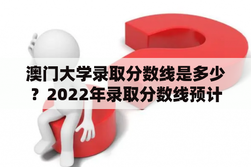 澳门大学录取分数线是多少？2022年录取分数线预计如何？