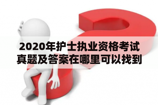 2020年护士执业资格考试真题及答案在哪里可以找到？