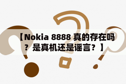 【Nokia 8888 真的存在吗？是真机还是谣言？】