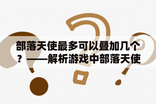 部落天使最多可以叠加几个？——解析游戏中部落天使的叠加规则