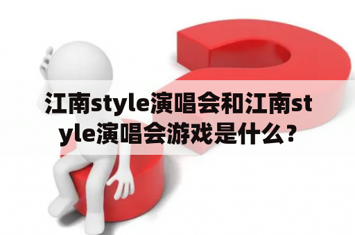 江南style演唱会和江南style演唱会游戏是什么？