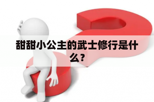 甜甜小公主的武士修行是什么？