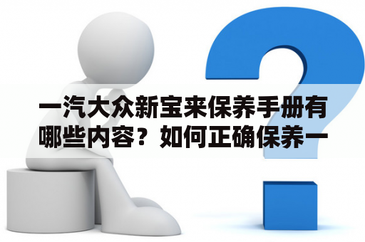 一汽大众新宝来保养手册有哪些内容？如何正确保养一汽大众新宝来？