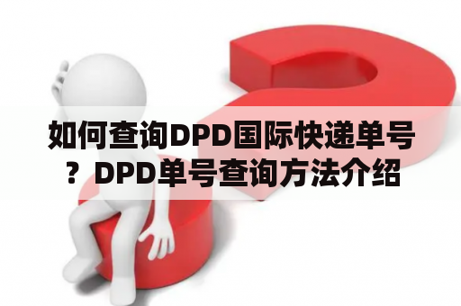 如何查询DPD国际快递单号？DPD单号查询方法介绍