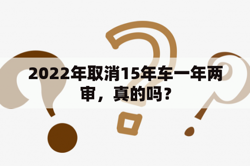 2022年取消15年车一年两审，真的吗？