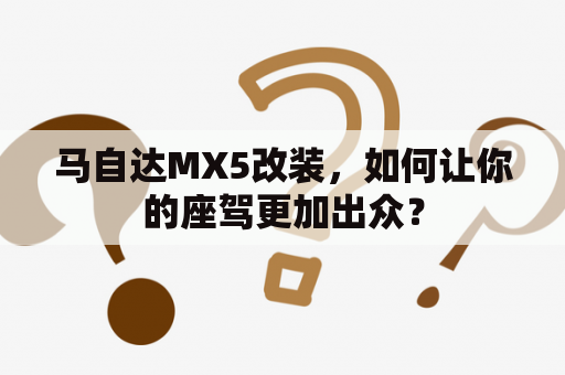 马自达MX5改装，如何让你的座驾更加出众？