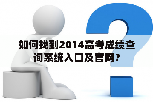 如何找到2014高考成绩查询系统入口及官网？