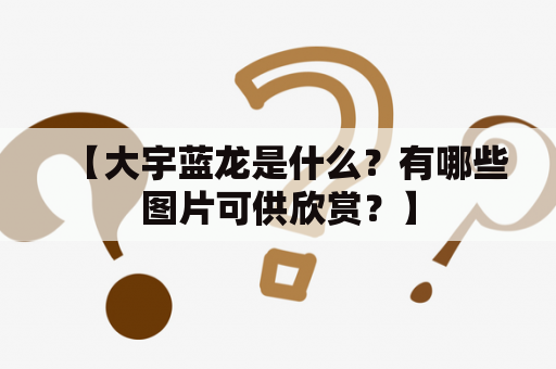 【大宇蓝龙是什么？有哪些图片可供欣赏？】