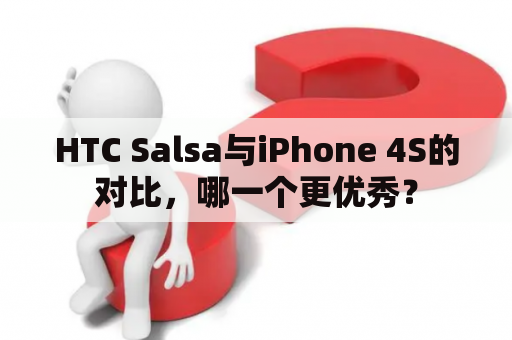 HTC Salsa与iPhone 4S的对比，哪一个更优秀？